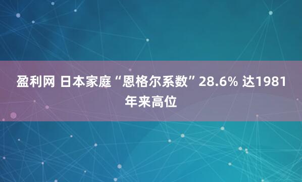 盈利网 日本家庭“恩格尔系数”28.6% 达1981年来高位