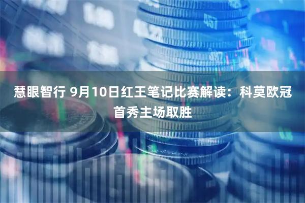 慧眼智行 9月10日红王笔记比赛解读：科莫欧冠首秀主场取胜