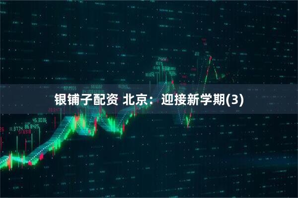 银铺子配资 北京：迎接新学期(3)