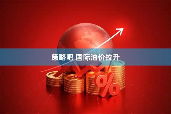策略吧 国际油价拉升