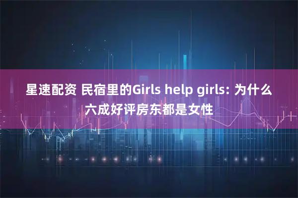 星速配资 民宿里的Girls help girls: 为什么六成好评房东都是女性